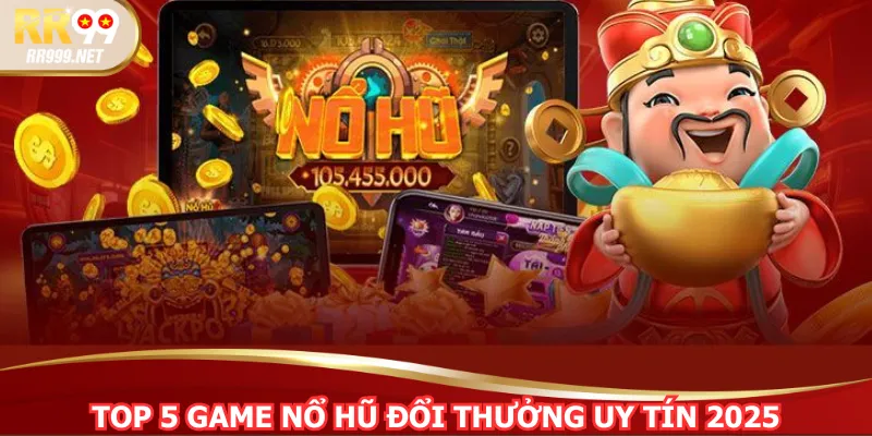 Top 5 Game Nổ Hũ Đổi Thưởng Uy Tín 2025 Đáng Chơi